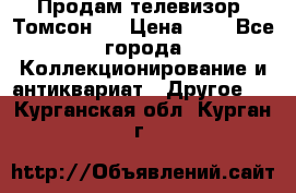 Продам телевизор “Томсон“  › Цена ­ 2 - Все города Коллекционирование и антиквариат » Другое   . Курганская обл.,Курган г.